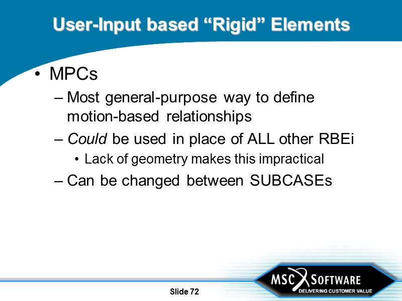 Slide 72 User-Input based “Rigid” Elements MPCs Most general-purpose way to define motion-based relationships